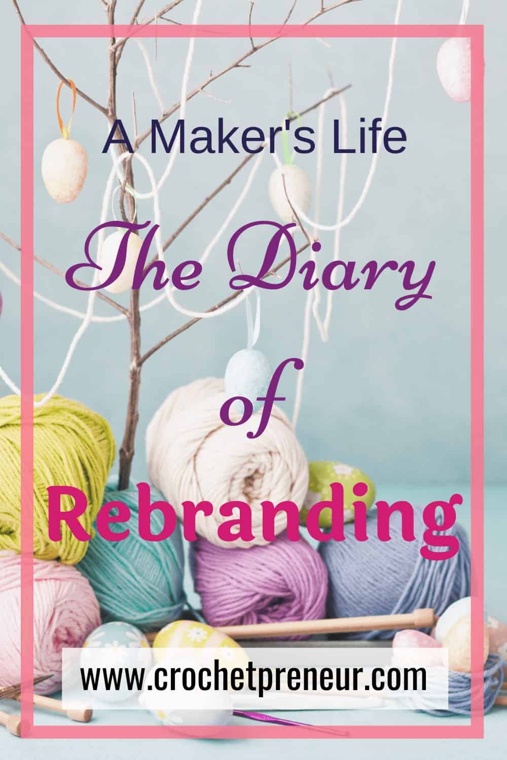 Pinterest graphic for A Maker's Life The Diary Of A Rebranding with a photo of various pastel-colored balls of yarn