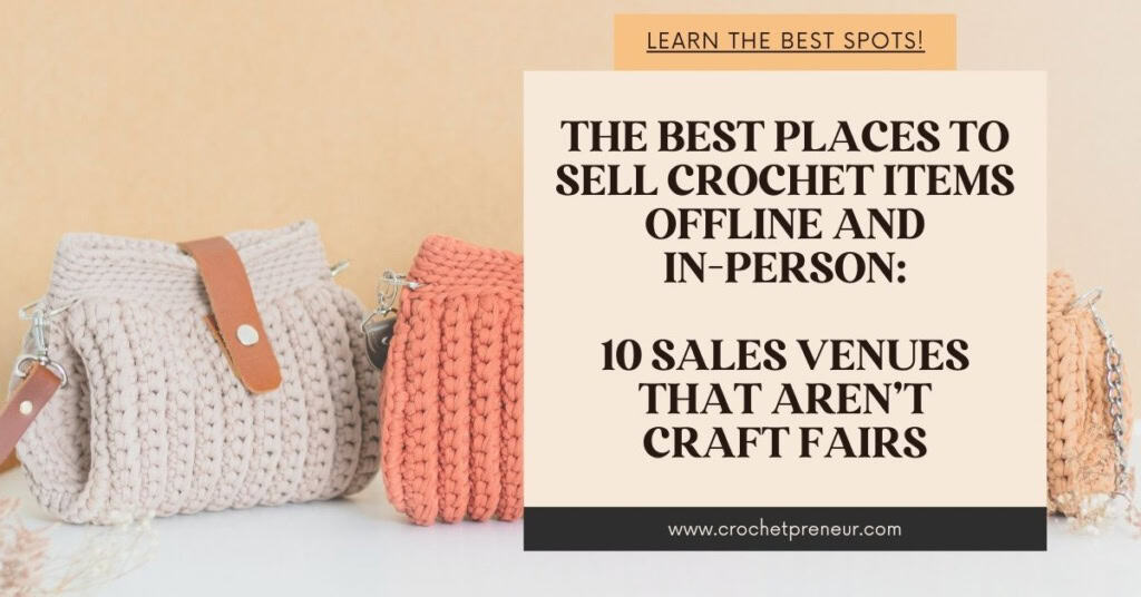Image of crochet purses with text that reads: The best Places to Sell Crochet Items Offline and
In-Person: 10 Sales venues That aren’t Craft Fairs